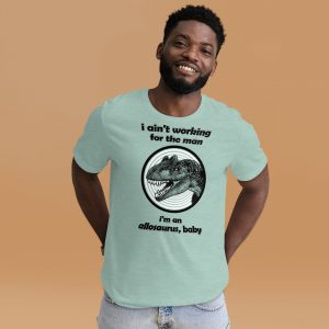 Allosaurus ain't working for the man t-shirt
