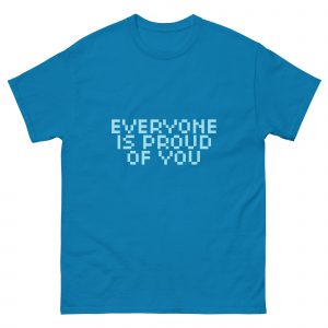 EVERYONE IS PROUD OF YOU t-shirt